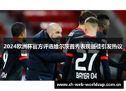 2024欧洲杯官方评选维尔茨首秀表现最佳引发热议