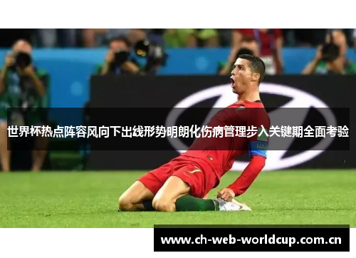 世界杯热点阵容风向下出线形势明朗化伤病管理步入关键期全面考验