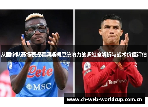 从国家队赛场表现看奥斯梅恩统治力的多维度解析与战术价值评估